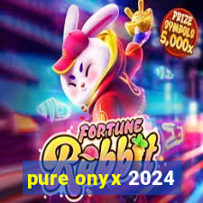 pure onyx 2024